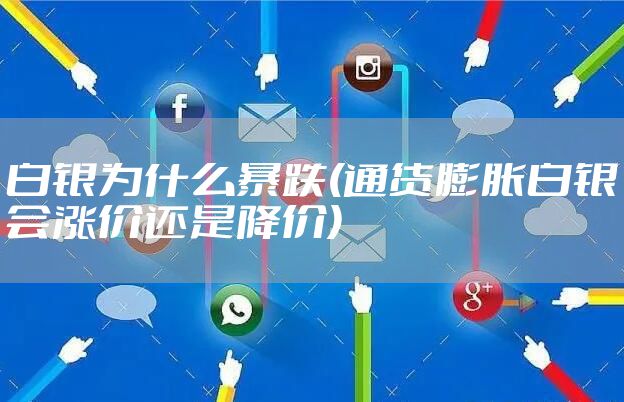白银为什么暴跌(通货膨胀白银会涨价还是降价)