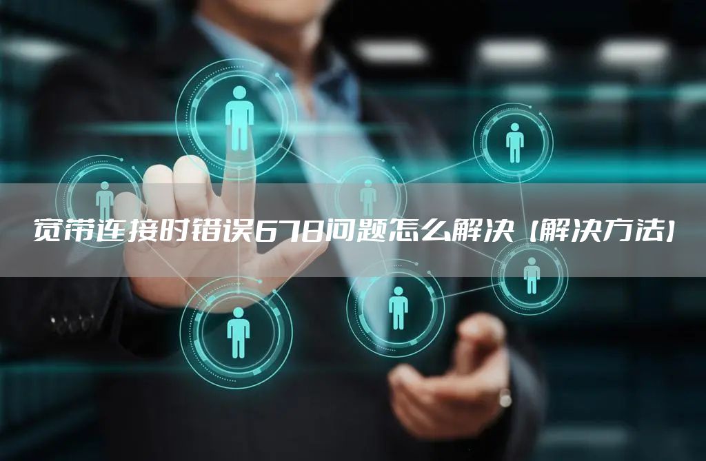 宽带连接时错误678问题怎么解决【解决方法】