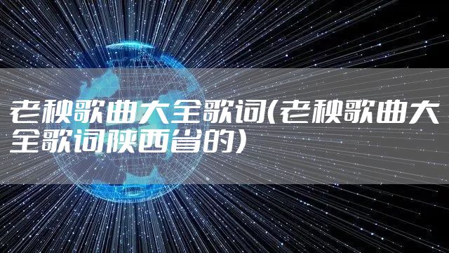 老秧歌曲大全歌词（老秧歌曲大全歌词陕西省的）