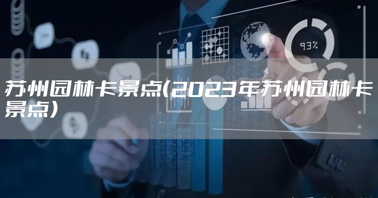 苏州园林卡景点（2023年苏州园林卡景点）