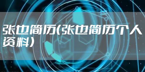 张也简历（张也简历个人资料）