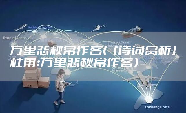 万里悲秋常作客（「诗词赏析」杜甫：万里悲秋常作客）