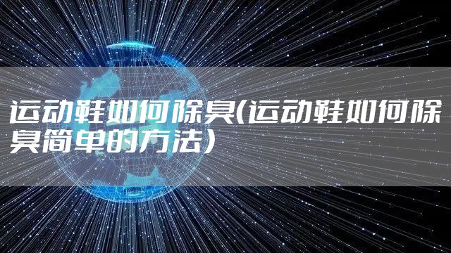 运动鞋如何除臭（运动鞋如何除臭简单的方法）