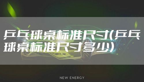 乒乓球桌标准尺寸（乒乓球桌标准尺寸多少）