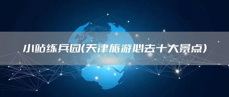 小站练兵园（天津旅游必去十大景点）