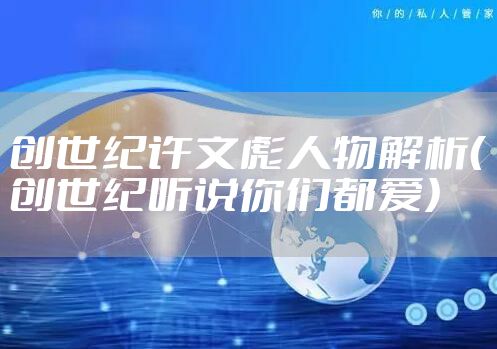 创世纪许文彪人物解析（创世纪听说你们都爱）