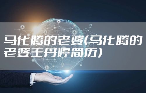 马化腾的老婆（马化腾的老婆王丹婷简历）