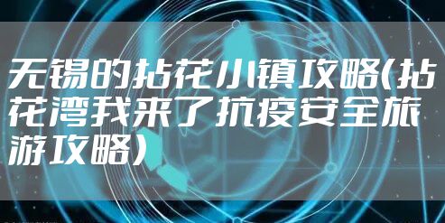无锡的拈花小镇攻略（拈花湾我来了抗疫安全旅游攻略）