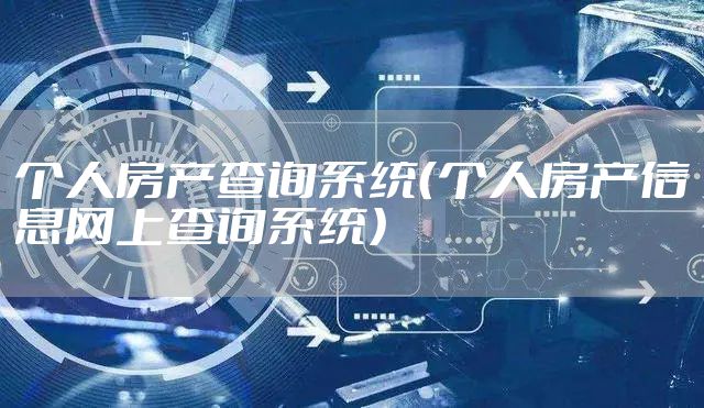 个人房产查询系统（个人房产信息网上查询系统）