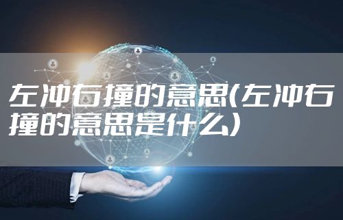 左冲右撞的意思（左冲右撞的意思是什么）