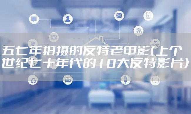 五七年拍摄的反特老电影（上个世纪七十年代的10大反特影片）