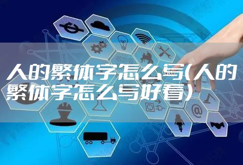 人的繁体字怎么写（人的繁体字怎么写好看）