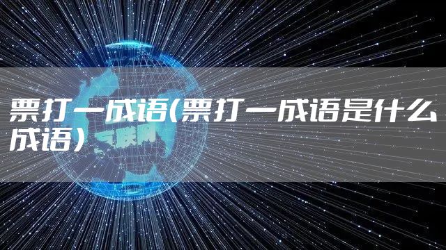 票打一成语（票打一成语是什么成语）
