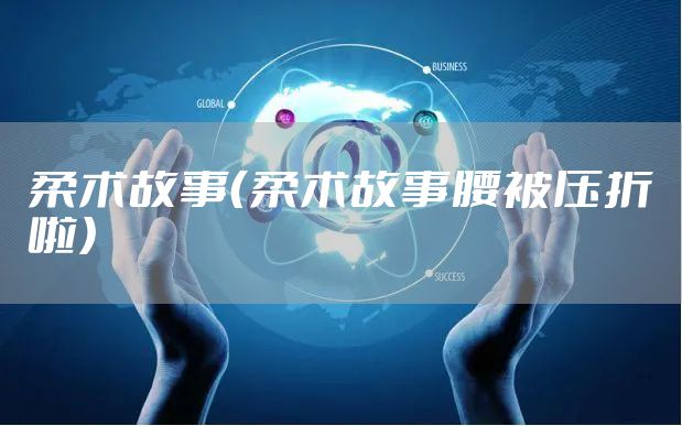 柔术故事（柔术故事腰被压折啦）