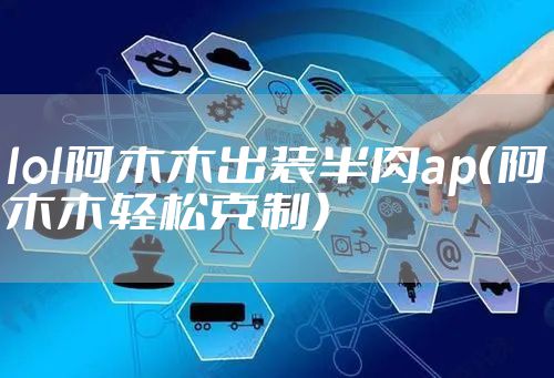 lol阿木木出装半肉ap（阿木木轻松克制）