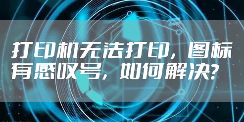 打印机无法打印，图标有感叹号，如何解决?