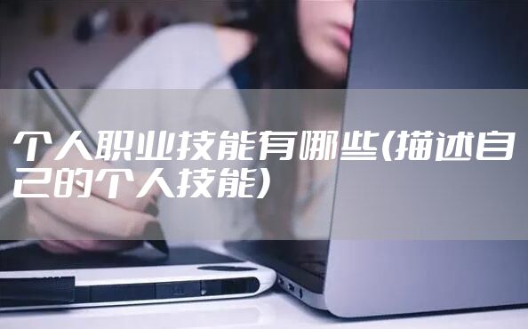 个人职业技能有哪些(描述自己的个人技能)