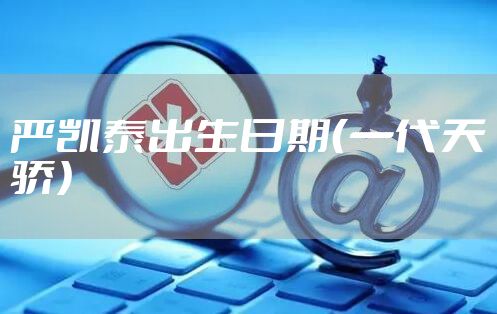 严凯泰出生日期（一代天骄）