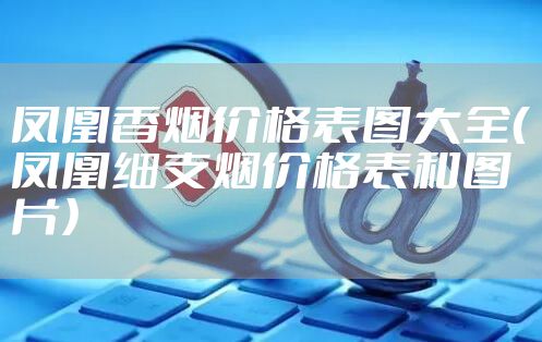 凤凰香烟价格表图大全（凤凰细支烟价格表和图片）