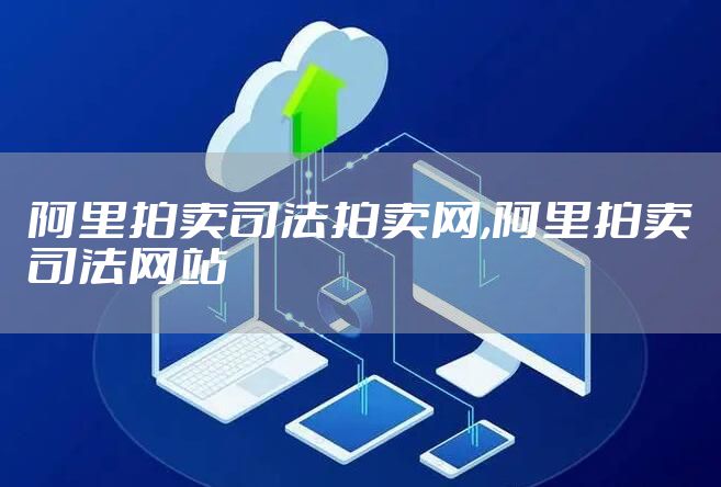 阿里拍卖司法拍卖网,阿里拍卖司法网站