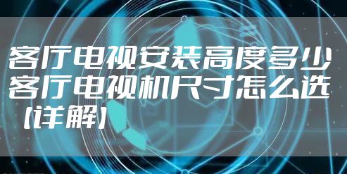 客厅电视安装高度多少 客厅电视机尺寸怎么选【详解】