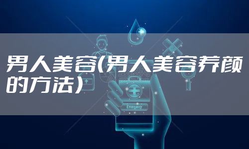 男人美容（男人美容养颜的方法）