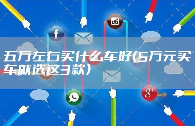 五万左右买什么车好（5万元买车就选这3款）