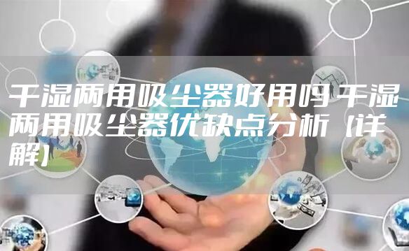 干湿两用吸尘器好用吗 干湿两用吸尘器优缺点分析【详解】