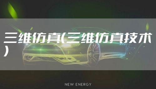 三维仿真（三维仿真技术）