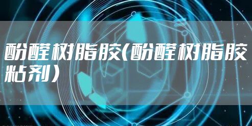 酚醛树脂胶（酚醛树脂胶粘剂）