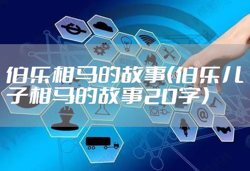 伯乐相马的故事（伯乐儿子相马的故事20字）