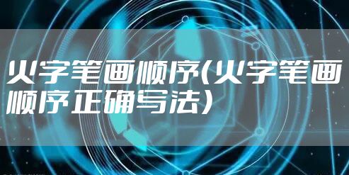 火字笔画顺序（火字笔画顺序正确写法）