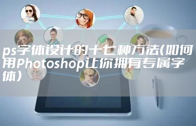 ps字体设计的十七种方法（如何用Photoshop让你拥有专属字体）