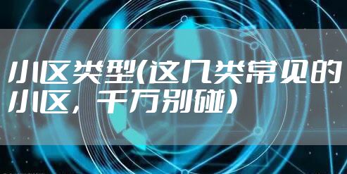 小区类型（这几类常见的小区，千万别碰）