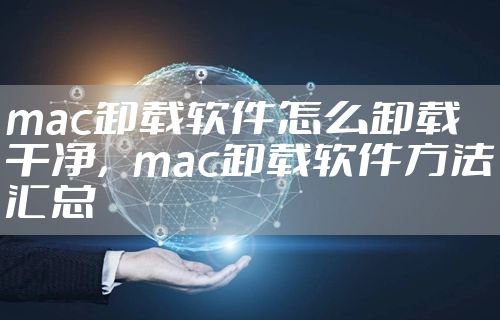 mac卸载软件怎么卸载干净，mac卸载软件方法汇总