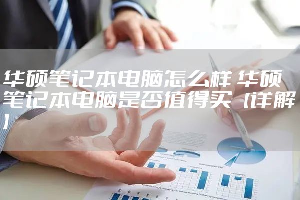 华硕笔记本电脑怎么样 华硕笔记本电脑是否值得买【详解】