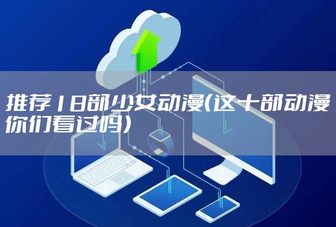 推荐18部少女动漫（这十部动漫你们看过吗）