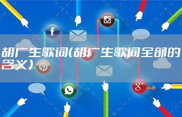 胡广生歌词（胡广生歌词全部的含义）