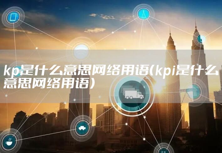 kp是什么意思网络用语（kpi是什么意思网络用语）
