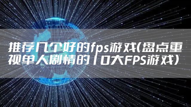推荐几个好的fps游戏（盘点重视单人剧情的10大FPS游戏）