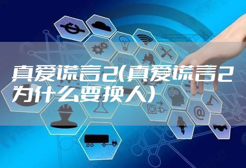 真爱谎言2（真爱谎言2为什么要换人）