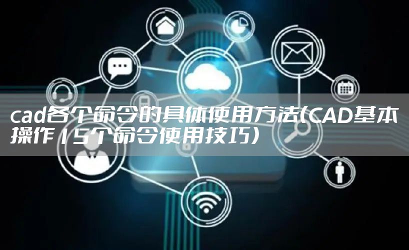 cad各个命令的具体使用方法（CAD基本操作15个命令使用技巧）