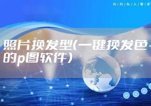 照片换发型（一键换发色的p图软件）