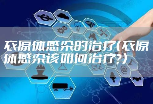 衣原体感染的治疗（衣原体感染该如何治疗？）