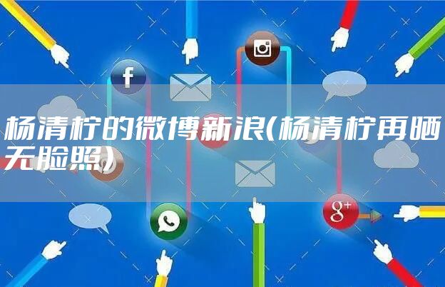 杨清柠的微博新浪（杨清柠再晒无脸照）