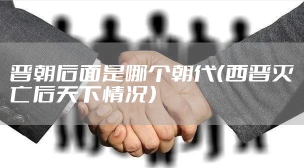晋朝后面是哪个朝代（西晋灭亡后天下情况）