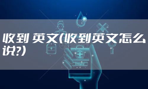 收到 英文（收到英文怎么说?）