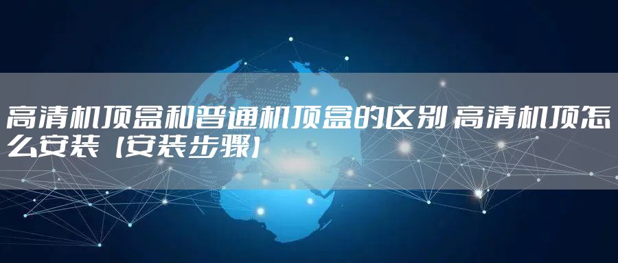 高清机顶盒和普通机顶盒的区别 高清机顶怎么安装【安装步骤】