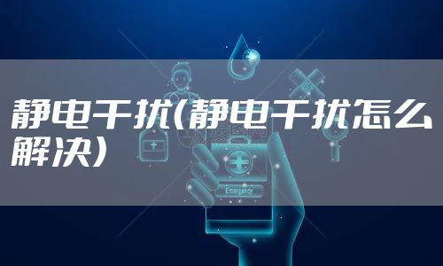 静电干扰（静电干扰怎么解决）