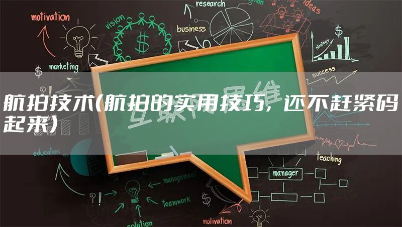 航拍技术（航拍的实用技巧，还不赶紧码起来）